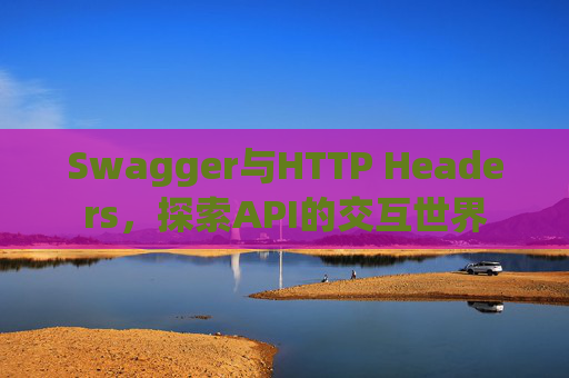 Swagger与HTTP Headers,探索API的交互世界
